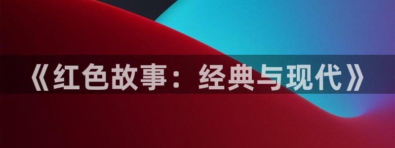 《红色故事：经典与现代》